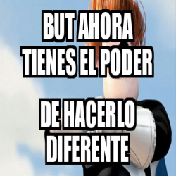 Meme Personalizado - but ahora tienes el poder de hacerlo diferente ...