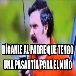 Meme Personalizado D Ganle Al Padre Que Tengo Una Pasant A Para El Ni O