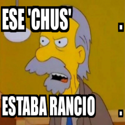 Meme Personalizado - Ese 'Chus' . Estaba rancio . - 33410933