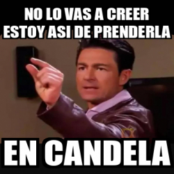 Meme Personalizado - NO LO VAS A CREER ESTOY ASI DE PRENDERLA En ...