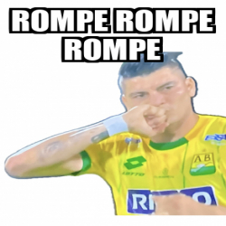Meme Personalizado - ROMPE ROMPE ROMPE - 33442090
