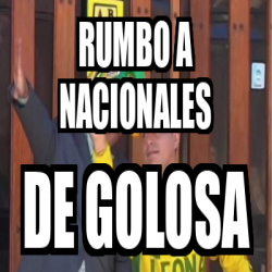 Meme Personalizado - RUMBO A NACIONALES De golosa - 33443513