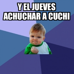 Meme Bebe Exitoso Y El Jueves Achuchar A Cuchi 33448153