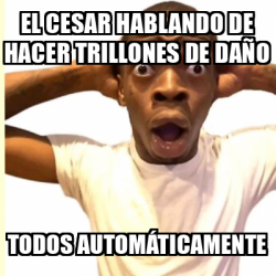 Meme Personalizado - El cesar hablando de hacer trillones de daño Todos ...