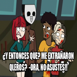 Meme Personalizado - ¿Y entonces que? Me extrañaron Qleros? -Ora, No ...
