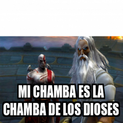 Meme Personalizado Mi Chamba Es La Chamba De Los Dioses