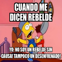 Meme Personalizado Cuando Me Dicen Rebelde Yo No Soy Un Rebelde Sin Causa Tampoco Un
