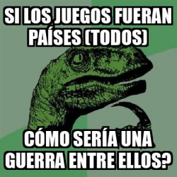 Meme Filosoraptor Si los juegos fueran países todos Cómo sería una guerra entre ellos