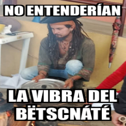 Meme Personalizado No Entenderían La Vibra Del Bëtscnáté 33500894 