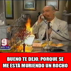Meme Personalizado - Bueno te dejo, porque se me está muriendo un rocho ...