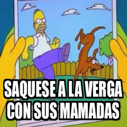 Meme Personalizado - Saquese a la verga con sus mamadas - 33511124