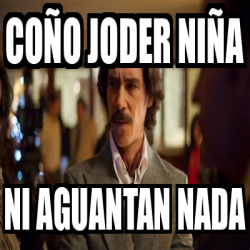 Meme Personalizado - Coño joder niña Ni aguantan nada - 33551331