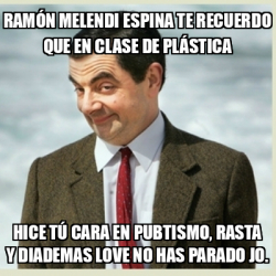 Meme Mr Bean - Ramón Melendi Espina te recuerdo que en clase de ...