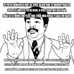 Meme Ay Si - El puto ridículo que se cree algo. Que el abuso, hasta ...
