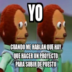 Meme Personalizado - yo cuando me hablan que hay que hacer un proyecto ...