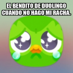 Meme Personalizado - EL BENDITO DE DUOLINGO CUANDO NO HAGO MI RACHA ...