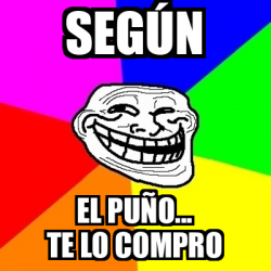 Meme Troll - Según El puño... Te lo compro - 33578726