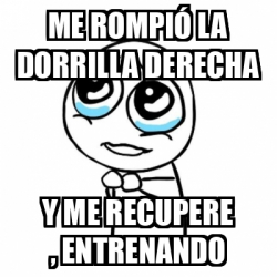 Meme Por favor - Me rompió la Dorrilla derecha Y me recupere ...