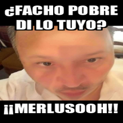 Meme Personalizado Facho Pobre Di Lo Tuyo Merlusooh