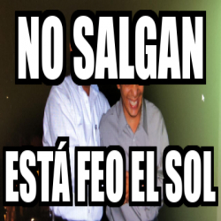 Meme Personalizado - No salgan Está feo el sol - 33065686