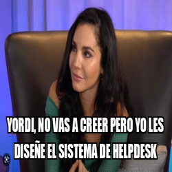 Meme Personalizado - yordi, no vas a creer pero yo les diseñe el ...