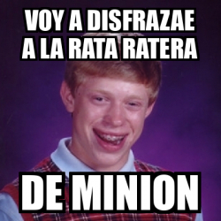 Meme Bad Luck Brian - Voy a disfrazae a la rata ratera De minion - 33600715