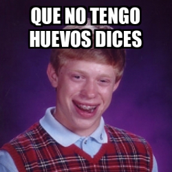 Meme Bad Luck Brian - Que no tengo huevos dices - 33602296