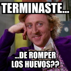 Meme Willy Wonka - TERMINASTE... ...DE ROMPER LOS HUEVOS?? - 33614799