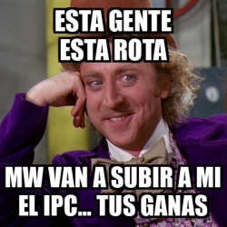 Meme Willy Wonka - Esta gente esta rota Mw van a subir a mi el IPC ...