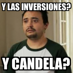 Meme Personalizado - y las inversiones? y candela? - 33638552
