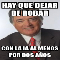 Meme Personalizado - Hay que dejar de robar con la ia al menos por dos ...