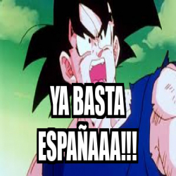 Meme Personalizado - Ya basta españaaa!!! - 33688542