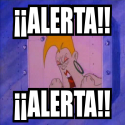 Meme Personalizado - ¡¡ALERTA!! ¡¡ALERTA!! - 33692014