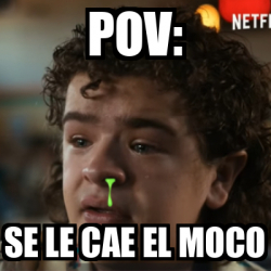 Meme Personalizado - pov: Se le cae el moco - 33694412