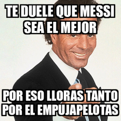 Meme Julio Iglesias Te Duele Que Messi Sea El Mejor Por Eso Lloras