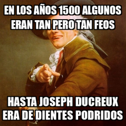 Meme Joseph Ducreux En Los A Os Algunos Eran Tan Pero Tan Feos Hasta Joseph Ducreux Era