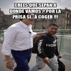 Meme Personalizado Crees Que Sepan A Donde Vamos Por La Prisa Si A Coger