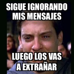 Meme crying peter parker - sigue ignorando mis mensajes luego los vas a ...
