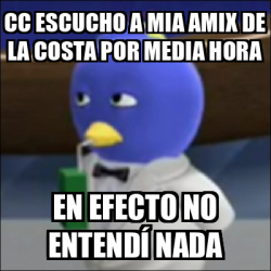 Meme Personalizado Cc Escucho A Mia Amix De La Costa Por Media Hora