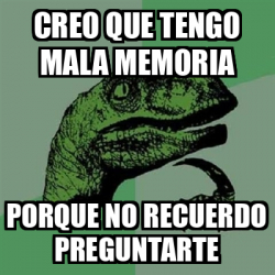 Meme Filosoraptor Creo Que Tengo Mala Memoria Porque No Recuerdo Preguntarte 33077032