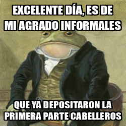 Meme Personalizado Excelente día es de mi agrado informales Que ya depositaron la primera