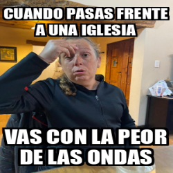 Meme Personalizado Cuando Pasas Frente A Una Iglesia Vas Con La Peor