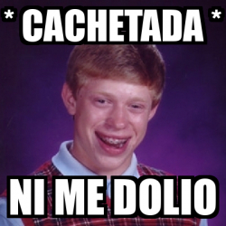 Meme Bad Luck Brian - * cachetada * Ni me dolio - 33078998