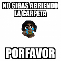 Meme Personalizado No Sigas Abriendo La Carpeta Porfavor