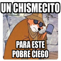 Meme Personalizado - Un Chismecito Para este pobre ciego - 33700692