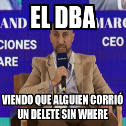 Meme Personalizado - El DBA viendo que alguien corrió un DELETE sin ...