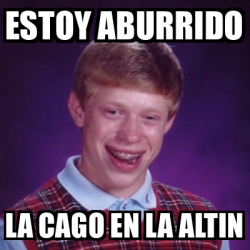 Meme Bad Luck Brian Estoy Aburrido La Cago En La Altin