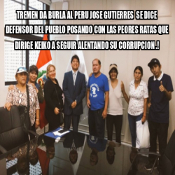 Meme Personalizado - TREMEN DA BURLA AL PERU JOSE GUTIERRES SE DICE ...