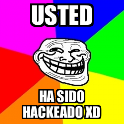 Meme Troll - Usted Ha sido hackeado xd - 33083013