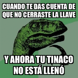 Meme Filosoraptor Cuando Te Das Cuenta De Que No Cerraste La Llave Y